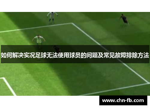 如何解决实况足球无法使用球员的问题及常见故障排除方法
