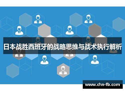 日本战胜西班牙的战略思维与战术执行解析 日本战胜西班牙的战略思维与战术执行解析