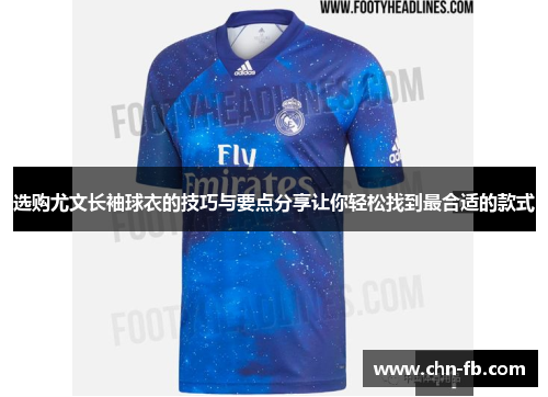 选购尤文长袖球衣的技巧与要点分享让你轻松找到最合适的款式 选购尤文长袖球衣的技巧与要点分享让你轻松找到最合适的款式