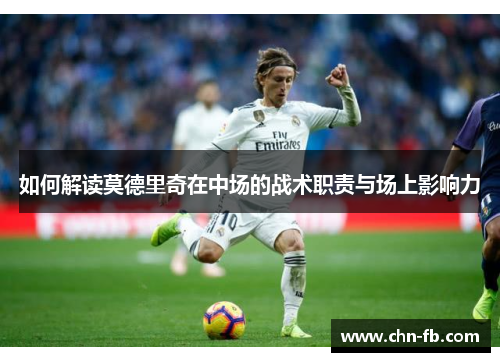 如何解读莫德里奇在中场的战术职责与场上影响力 如何解读莫德里奇在中场的战术职责与场上影响力