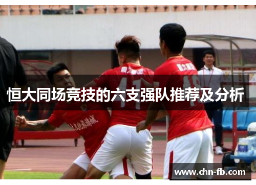 恒大同场竞技的六支强队推荐及分析 恒大同场竞技的六支强队推荐及分析