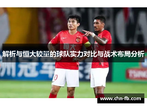 解析与恒大较量的球队实力对比与战术布局分析 解析与恒大较量的球队实力对比与战术布局分析
