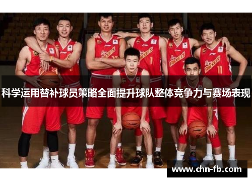 科学运用替补球员策略全面提升球队整体竞争力与赛场表现