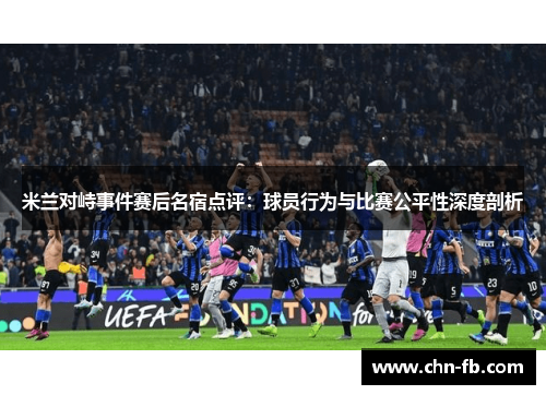 米兰对峙事件赛后名宿点评:球员行为与比赛公平性深度剖析 米兰对峙事件赛后名宿点评:球员行为与比赛公平性深度剖析