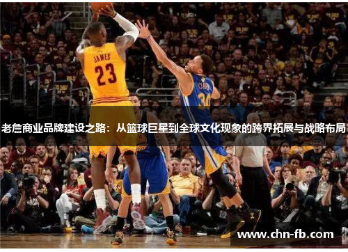 老詹商业品牌建设之路:从篮球巨星到全球文化现象的跨界拓展与战略布局 老詹商业品牌建设之路:从篮球巨星到全球文化现象的跨界拓展与战略布局