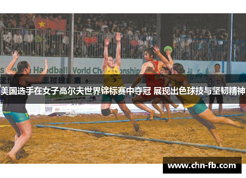 美国选手在女子高尔夫世界锦标赛中夺冠 展现出色球技与坚韧精神 美国选手在女子高尔夫世界锦标赛中夺冠 展现出色球技与坚韧精神