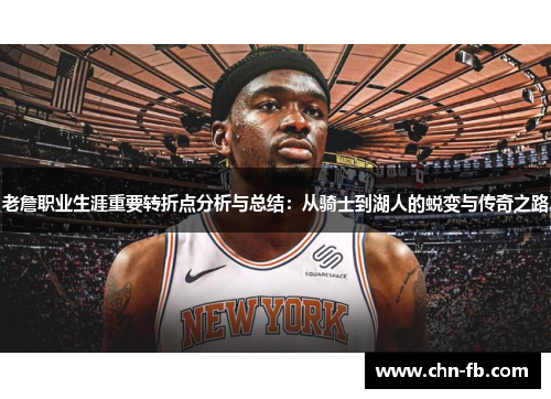 老詹职业生涯重要转折点分析与总结:从骑士到湖人的蜕变与传奇之路 老詹职业生涯重要转折点分析与总结:从骑士到湖人的蜕变与传奇之路