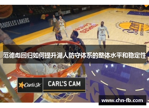 范德彪回归如何提升湖人防守体系的整体水平和稳定性 范德彪回归如何提升湖人防守体系的整体水平和稳定性