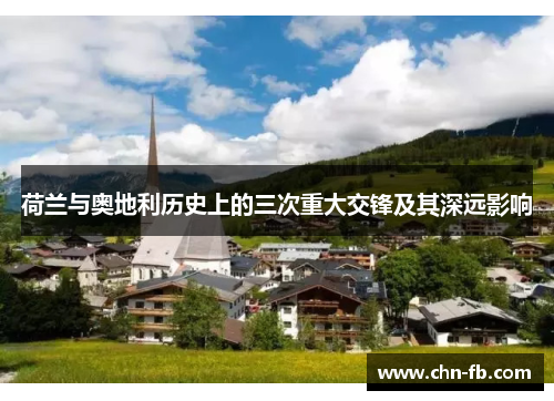 荷兰与奥地利历史上的三次重大交锋及其深远影响 荷兰与奥地利历史上的三次重大交锋及其深远影响