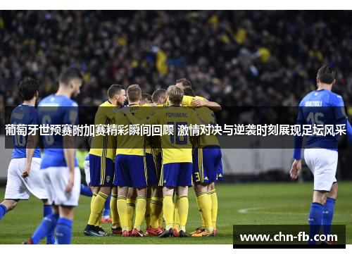 葡萄牙世预赛附加赛精彩瞬间回顾 激情对决与逆袭时刻展现足坛风采 葡萄牙世预赛附加赛精彩瞬间回顾 激情对决与逆袭时刻展现足坛风采