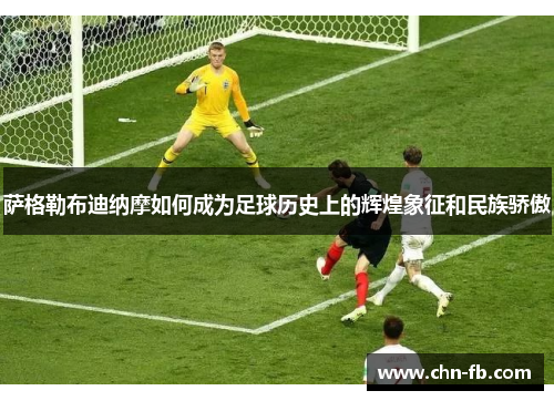 萨格勒布迪纳摩如何成为足球历史上的辉煌象征和民族骄傲 萨格勒布迪纳摩如何成为足球历史上的辉煌象征和民族骄傲
