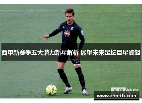 西甲新赛季五大潜力新星解析 展望未来足坛巨星崛起 西甲新赛季五大潜力新星解析 展望未来足坛巨星崛起