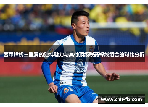 西甲锋线三重奏的独特魅力与其他顶级联赛锋线组合的对比分析 西甲锋线三重奏的独特魅力与其他顶级联赛锋线组合的对比分析
