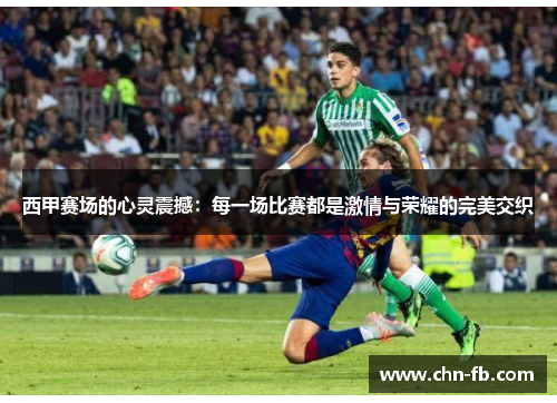 西甲赛场的心灵震撼:每一场比赛都是激情与荣耀的完美交织 西甲赛场的心灵震撼:每一场比赛都是激情与荣耀的完美交织