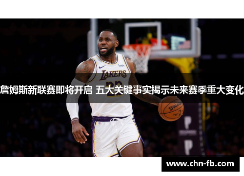 詹姆斯新联赛即将开启 五大关键事实揭示未来赛季重大变化
