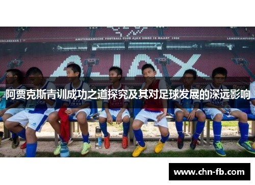 阿贾克斯青训成功之道探究及其对足球发展的深远影响 阿贾克斯青训成功之道探究及其对足球发展的深远影响