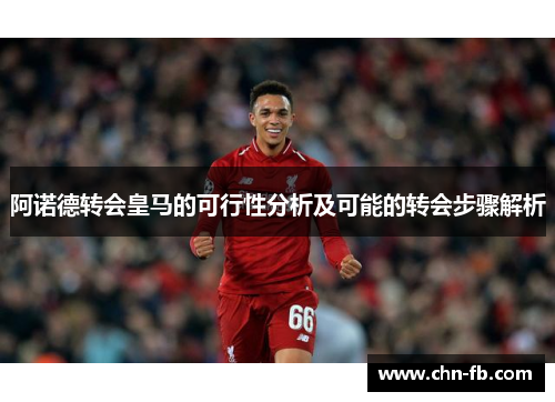 阿诺德转会皇马的可行性分析及可能的转会步骤解析 阿诺德转会皇马的可行性分析及可能的转会步骤解析