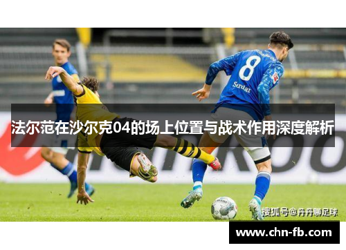 法尔范在沙尔克04的场上位置与战术作用深度解析 法尔范在沙尔克04的场上位置与战术作用深度解析