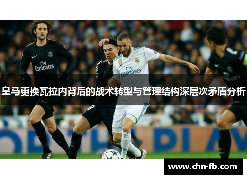 皇马更换瓦拉内背后的战术转型与管理结构深层次矛盾分析