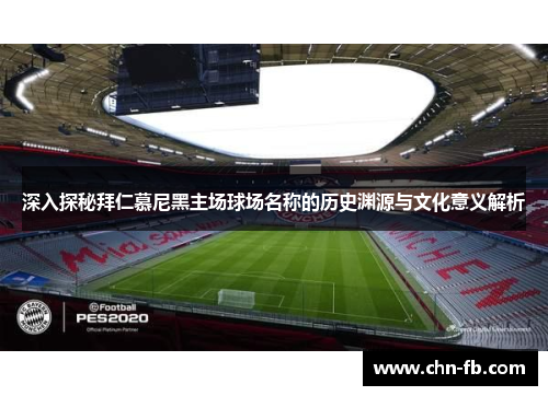 深入探秘拜仁慕尼黑主场球场名称的历史渊源与文化意义解析 深入探秘拜仁慕尼黑主场球场名称的历史渊源与文化意义解析