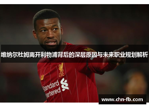 维纳尔杜姆离开利物浦背后的深层原因与未来职业规划解析 维纳尔杜姆离开利物浦背后的深层原因与未来职业规划解析