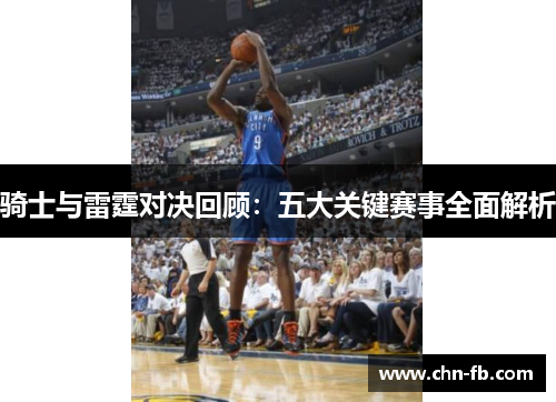 骑士与雷霆对决回顾:五大关键赛事全面解析 骑士与雷霆对决回顾:五大关键赛事全面解析
