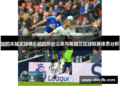 加的夫城足球俱乐部的历史沿革与英格兰足球联赛体系分析 加的夫城足球俱乐部的历史沿革与英格兰足球联赛体系分析