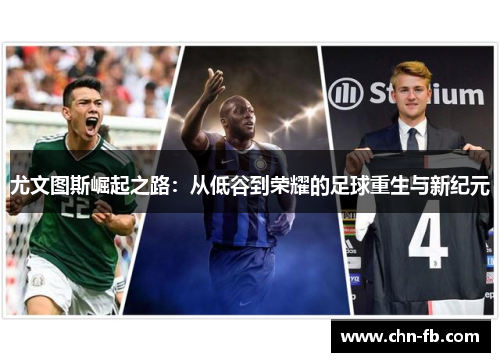 尤文图斯崛起之路:从低谷到荣耀的足球重生与新纪元 尤文图斯崛起之路:从低谷到荣耀的足球重生与新纪元