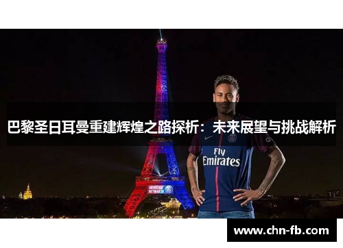 巴黎圣日耳曼重建辉煌之路探析:未来展望与挑战解析 巴黎圣日耳曼重建辉煌之路探析:未来展望与挑战解析