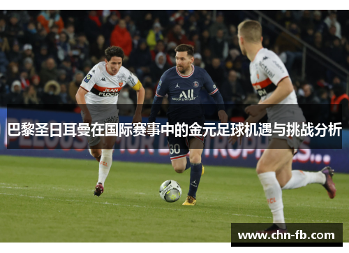 巴黎圣日耳曼在国际赛事中的金元足球机遇与挑战分析 巴黎圣日耳曼在国际赛事中的金元足球机遇与挑战分析