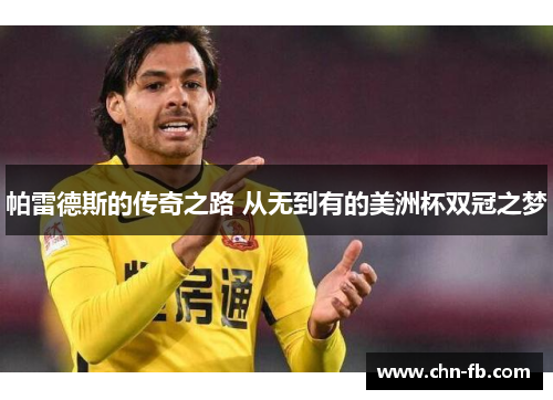 帕雷德斯的传奇之路 从无到有的美洲杯双冠之梦 帕雷德斯的传奇之路 从无到有的美洲杯双冠之梦