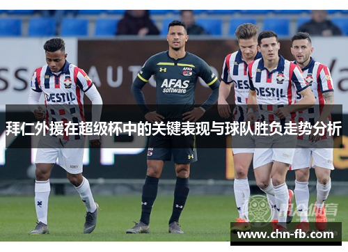 拜仁外援在超级杯中的关键表现与球队胜负走势分析 拜仁外援在超级杯中的关键表现与球队胜负走势分析