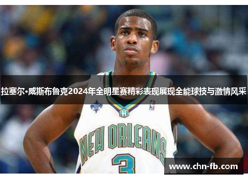 拉塞尔·威斯布鲁克2024年全明星赛精彩表现展现全能球技与激情风采