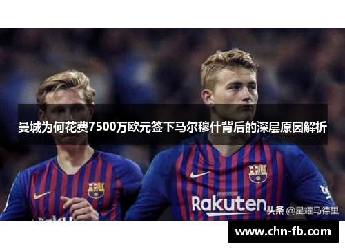 曼城为何花费7500万欧元签下马尔穆什背后的深层原因解析