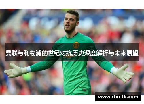 曼联与利物浦的世纪对抗历史深度解析与未来展望
