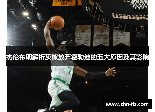 杰伦布朗解析灰熊放弃霍勒迪的五大原因及其影响 杰伦布朗解析灰熊放弃霍勒迪的五大原因及其影响