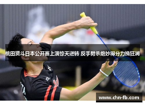 桃田贤斗日本公开赛上演惊天逆转 反手劈杀绝妙得分力挽狂澜 桃田贤斗日本公开赛上演惊天逆转 反手劈杀绝妙得分力挽狂澜
