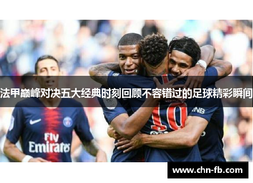 法甲巅峰对决五大经典时刻回顾不容错过的足球精彩瞬间 法甲巅峰对决五大经典时刻回顾不容错过的足球精彩瞬间