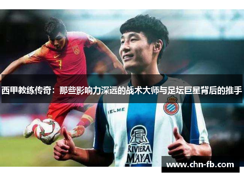 西甲教练传奇：那些影响力深远的战术大师与足坛巨星背后的推手