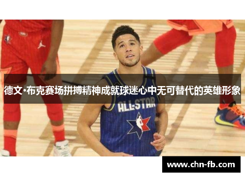 德文·布克赛场拼搏精神成就球迷心中无可替代的英雄形象