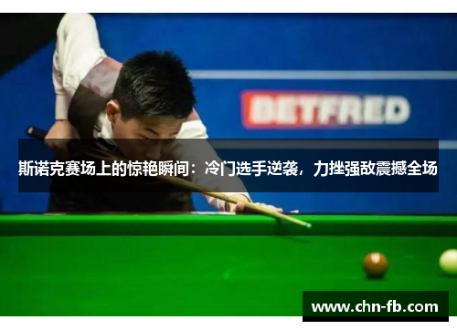 斯诺克赛场上的惊艳瞬间：冷门选手逆袭，力挫强敌震撼全场