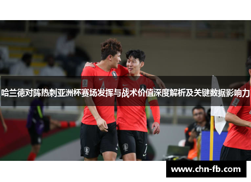 哈兰德对阵热刺亚洲杯赛场发挥与战术价值深度解析及关键数据影响力