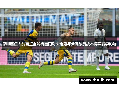 意甲焦点大战看点全解析豪门对决走势与关键球员战术博弈赛季影响 意甲焦点大战看点全解析豪门对决走势与关键球员战术博弈赛季影响