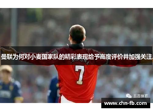 曼联为何对小麦国家队的精彩表现给予高度评价并加强关注