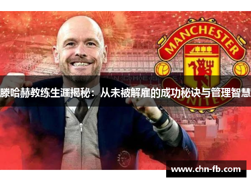 滕哈赫教练生涯揭秘：从未被解雇的成功秘诀与管理智慧