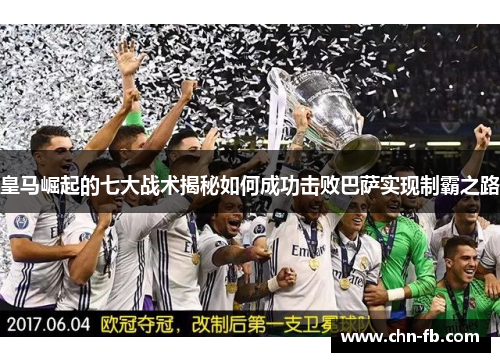 皇马崛起的七大战术揭秘如何成功击败巴萨实现制霸之路 皇马崛起的七大战术揭秘如何成功击败巴萨实现制霸之路