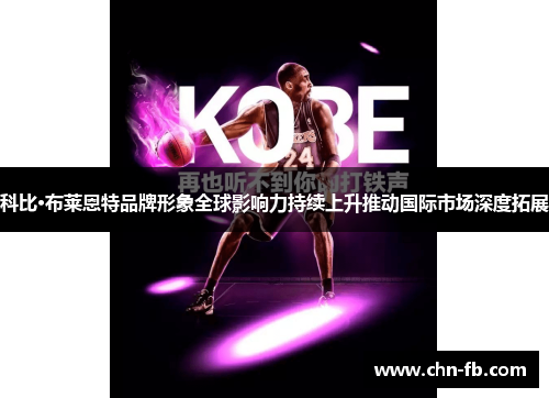 科比·布莱恩特品牌形象全球影响力持续上升推动国际市场深度拓展