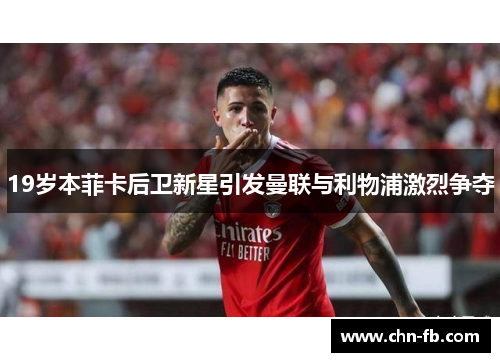 19岁本菲卡后卫新星引发曼联与利物浦激烈争夺