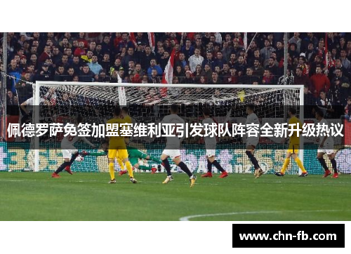 佩德罗萨免签加盟塞维利亚引发球队阵容全新升级热议