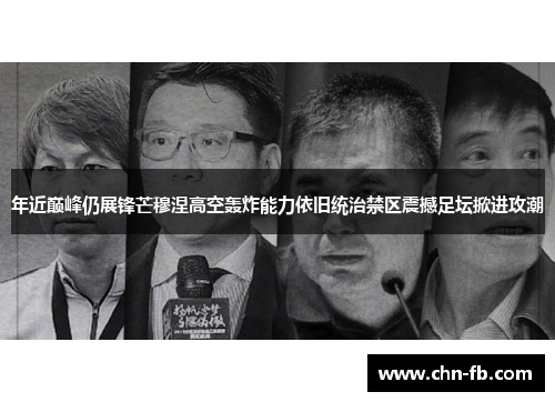 年近巅峰仍展锋芒穆涅高空轰炸能力依旧统治禁区震撼足坛掀进攻潮